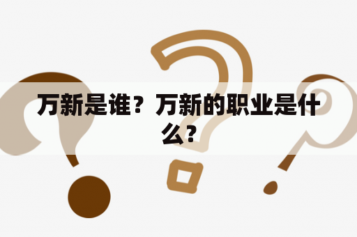 万新是谁？万新的职业是什么？