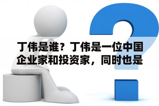 丁伟是谁？丁伟是一位中国企业家和投资家，同时也是现任海尔集团董事长兼CEO。他曾先后在联想、海尔等公司工作，通过不断创新和改革，使海尔从一家国内小型厂商逐渐成长为全球知名的家电品牌。