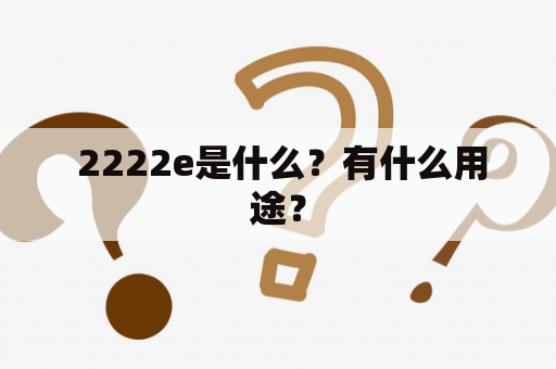  2222e是什么？有什么用途？