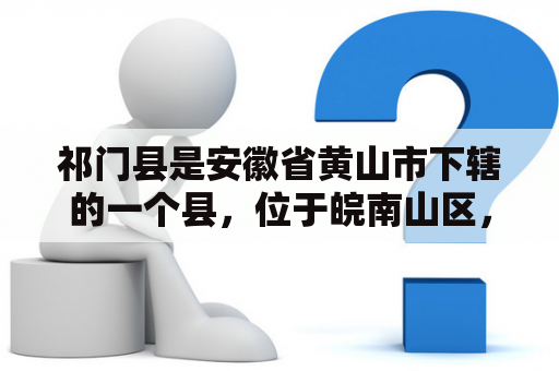 祁门县是安徽省黄山市下辖的一个县，位于皖南山区，素有“皖南明珠”之称。那么，祁门县有哪些值得一游的景点呢？