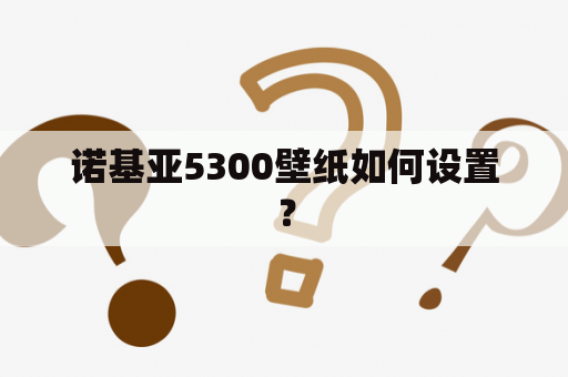 诺基亚5300壁纸如何设置？