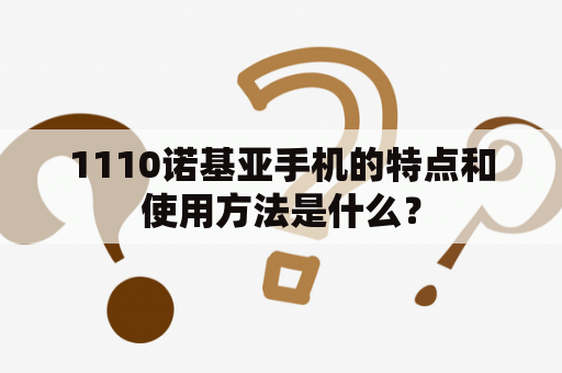 1110诺基亚手机的特点和使用方法是什么？