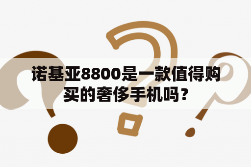 诺基亚8800是一款值得购买的奢侈手机吗？