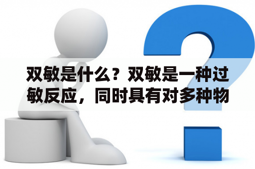 双敏是什么？双敏是一种过敏反应，同时具有对多种物质过敏的特点，也称为多重过敏。这种过敏反应主要表现为呼吸道过敏和食物过敏，常常伴随着皮肤过敏和药物过敏等症状。双敏的发病机制与免疫系统有关，当免疫系统对某些物质产生过敏反应时，就会出现双敏的症状。