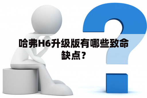 哈弗H6升级版有哪些致命缺点？