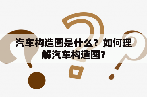 汽车构造图是什么？如何理解汽车构造图？