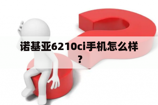 诺基亚6210ci手机怎么样？