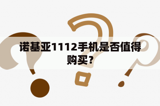 诺基亚1112手机是否值得购买？