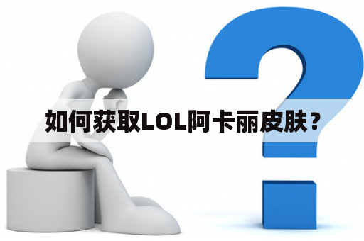 如何获取LOL阿卡丽皮肤？