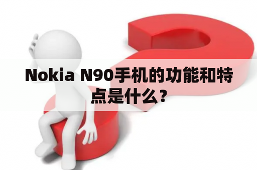 Nokia N90手机的功能和特点是什么？