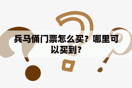 兵马俑门票怎么买？哪里可以买到？