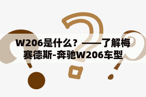 W206是什么？——了解梅赛德斯-奔驰W206车型