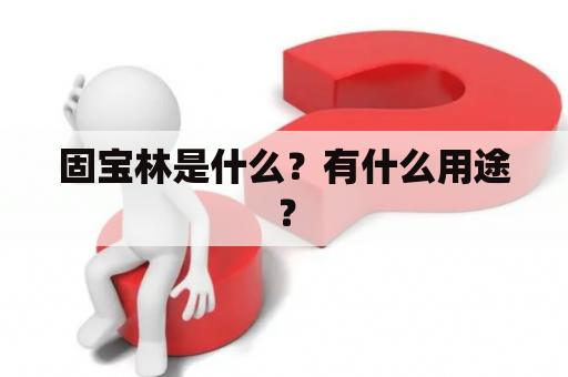 固宝林是什么？有什么用途？