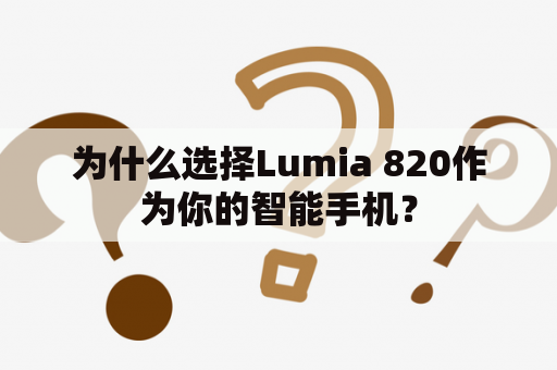 为什么选择Lumia 820作为你的智能手机？