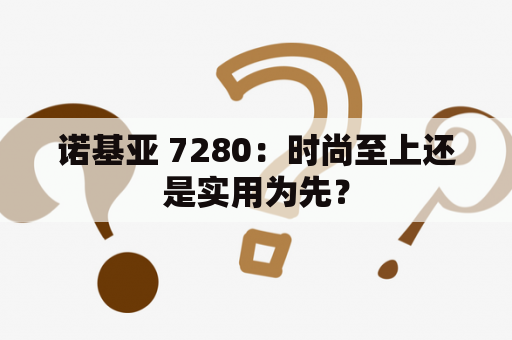 诺基亚 7280：时尚至上还是实用为先？