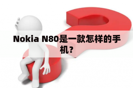 Nokia N80是一款怎样的手机？