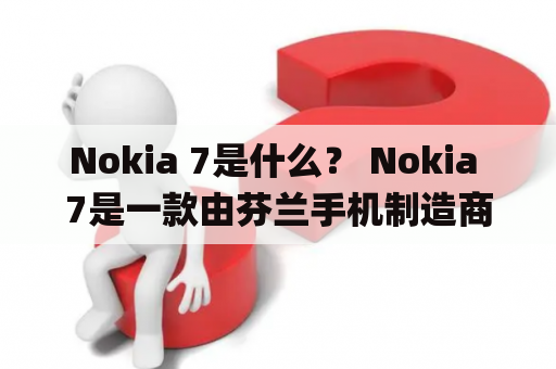 Nokia 7是什么？ Nokia 7是一款由芬兰手机制造商诺基亚推出的智能手机，于2017年10月发布。它采用了5.2英寸1080p的IPS LCD显示屏，搭载了高通骁龙630处理器和4GB/6GB RAM，提供64GB的存储空间，并支持microSD卡扩展。此外，Nokia 7还配备了1600万像素的后置摄像头和500万像素的前置摄像头，支持4K视频录制和全景拍摄。它还拥有一块3000mAh的电池，支持快速充电技术，并运行基于Android 7.1.1 Nougat的操作系统。Nokia 7还具有防水和防尘功能，并配备了NFC、蓝牙和USB Type-C等通信接口。总体来说，Nokia 7是一款性能不错、功能齐全的智能手机。