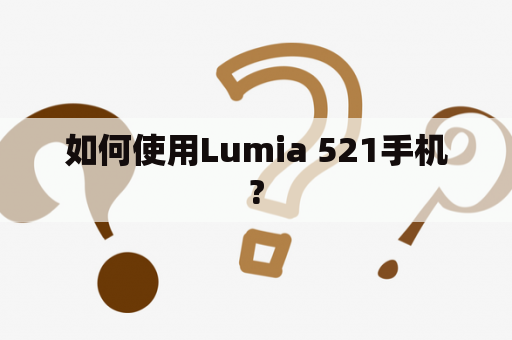 如何使用Lumia 521手机?