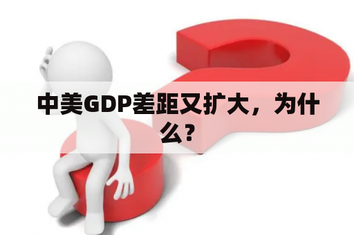 中美GDP差距又扩大，为什么？