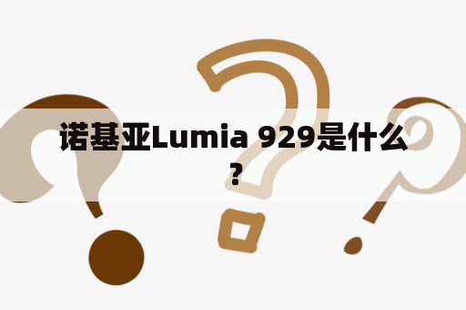 诺基亚Lumia 929是什么？