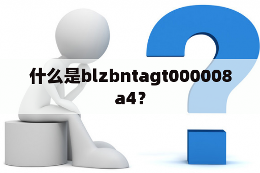 什么是blzbntagt000008a4？