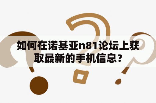 如何在诺基亚n81论坛上获取最新的手机信息？