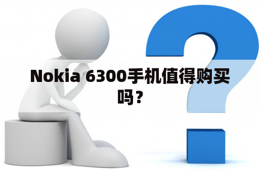 Nokia 6300手机值得购买吗？