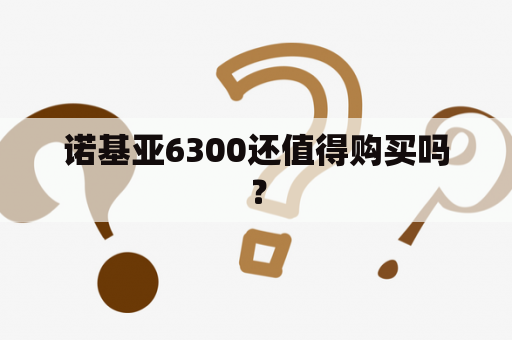 诺基亚6300还值得购买吗？