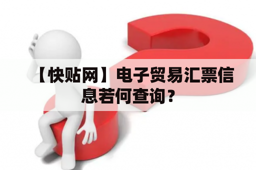 【快贴网】电子贸易汇票信息若何查询？