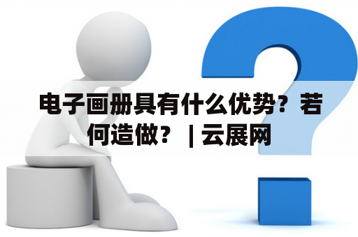 电子画册具有什么优势？若何造做？ | 云展网