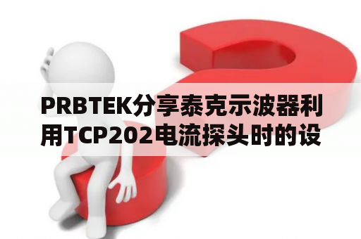 PRBTEK分享泰克示波器利用TCP202电流探头时的设置步调