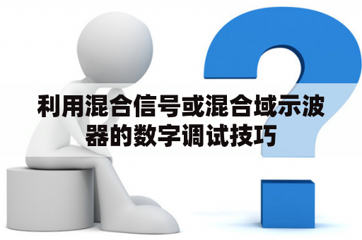 利用混合信号或混合域示波器的数字调试技巧