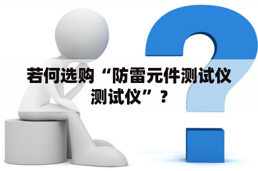 若何选购“防雷元件测试仪测试仪”？