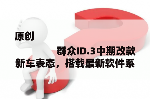 原创
                群众ID.3中期改款新车表态，搭载最新软件系统，表里皆晋级