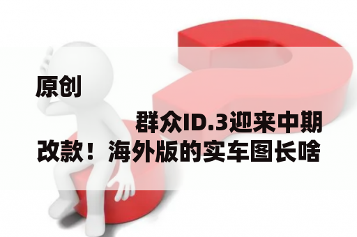 原创
                群众ID.3迎来中期改款！海外版的实车图长啥样？