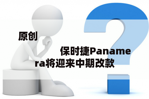 原创
                保时捷Panamera将迎来中期改款