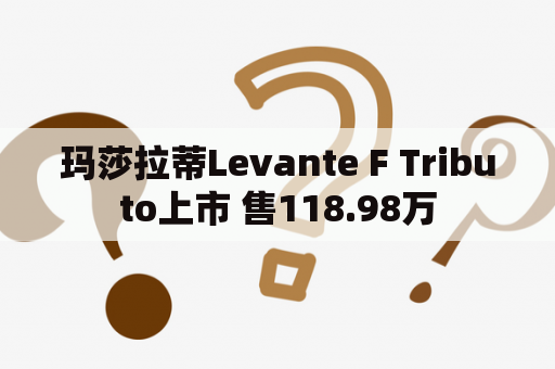 玛莎拉蒂Levante F Tributo上市 售118.98万