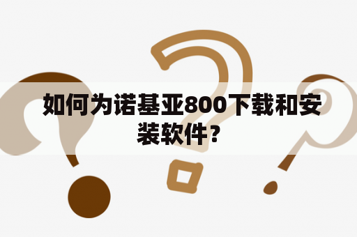  如何为诺基亚800下载和安装软件？