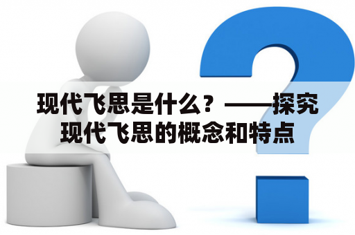 现代飞思是什么？——探究现代飞思的概念和特点