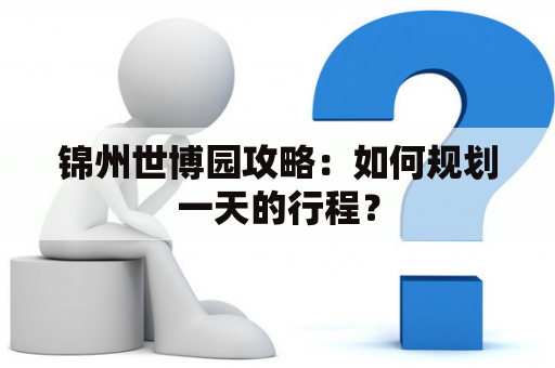 锦州世博园攻略：如何规划一天的行程？