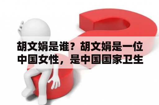 胡文娟是谁？胡文娟是一位中国女性，是中国国家卫生计生委妇幼卫生司司长，主要负责卫生计生事业中有关妇女儿童健康和计划生育等方面的政策制定、指导和协调工作。