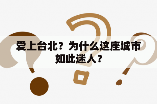 爱上台北？为什么这座城市如此迷人？