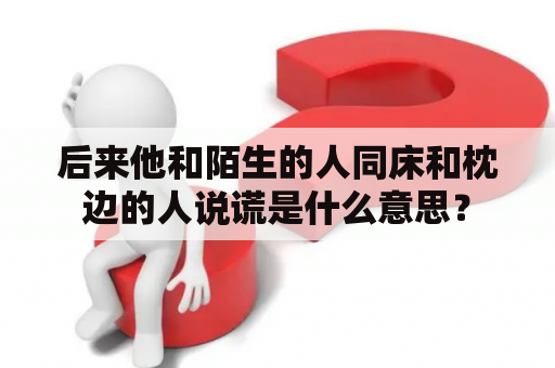 后来他和陌生的人同床和枕边的人说谎是什么意思？