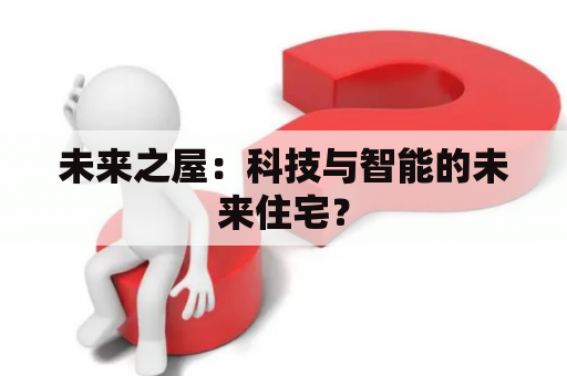 未来之屋：科技与智能的未来住宅？