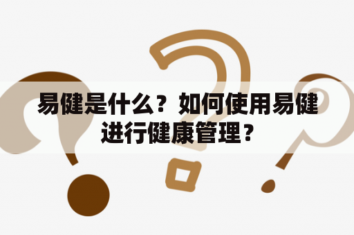 易健是什么？如何使用易健进行健康管理？