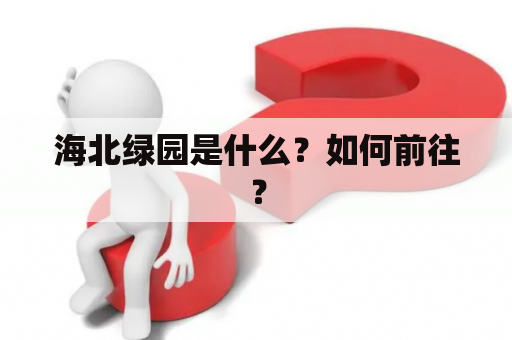 海北绿园是什么？如何前往？