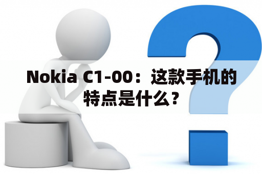 Nokia C1-00：这款手机的特点是什么？