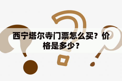 西宁塔尔寺门票怎么买？价格是多少？