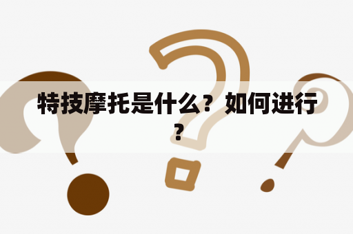 特技摩托是什么？如何进行？