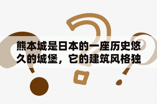 熊本城是日本的一座历史悠久的城堡，它的建筑风格独特，是日本文化的重要遗产之一。那么，熊本城有哪些值得注意的地方呢？下面就为大家详细介绍一下。